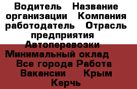 Водитель › Название организации ­ Компания-работодатель › Отрасль предприятия ­ Автоперевозки › Минимальный оклад ­ 1 - Все города Работа » Вакансии   . Крым,Керчь